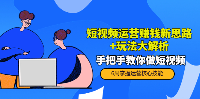 短视频运营赚钱新思路+玩法大解析：手把手教你做短视频【PETER最新更新中】-16888副业资讯