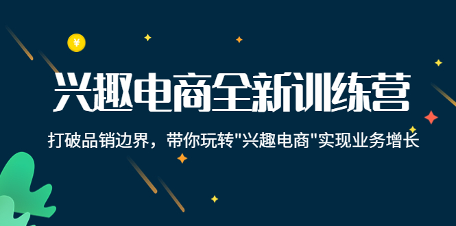 兴趣电商全新训练营：打破品销边界，带你玩转“兴趣电商“实现业务增长-16888副业资讯