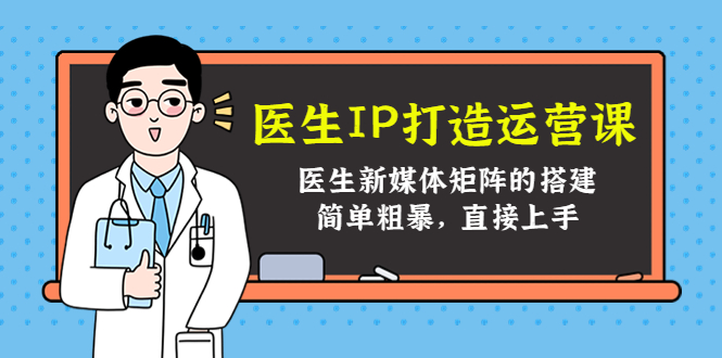 医生IP打造运营课，医生新媒体矩阵的搭建，简单粗暴，直接上手-16888副业资讯