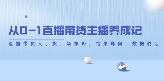 从0-1直播带货主播养成记，直播带货人、货、场策略，结果导向，数据说话-16888副业资讯
