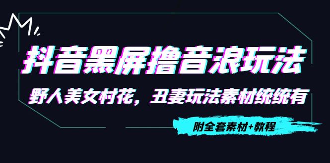 抖音黑屏撸音浪玩法：野人美女村花，丑妻玩法素材统统有【教程+素材】-16888副业资讯