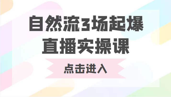 自然流3场起爆直播实操课 双标签交互拉号实战系统课-16888副业资讯