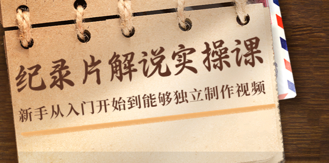 纪录片解说实操课，新手从入门开始到能够独立制作视频（22节课）-16888副业资讯