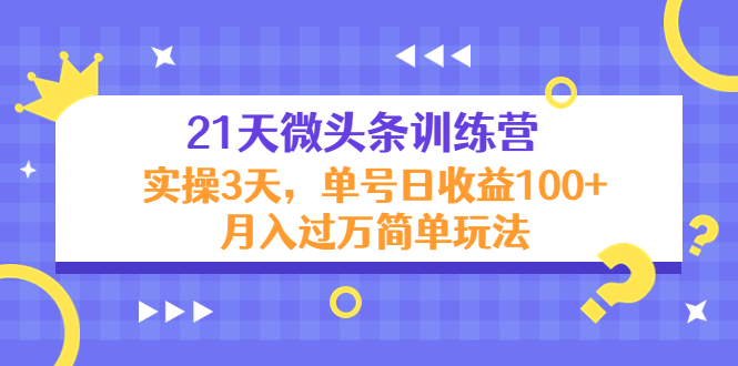 21天微头条训练营，实操3天，单号日收益100+月入过万简单玩法-16888副业资讯