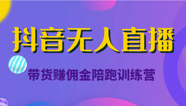 抖音无人直播带货赚佣金陪跑训练营（价值6980元）-16888副业资讯