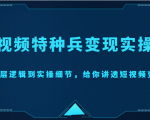 短视频特种兵变现实操营,从底层逻辑到实操细节,给你讲透短视频变现(价值2499元)-16888副业资讯