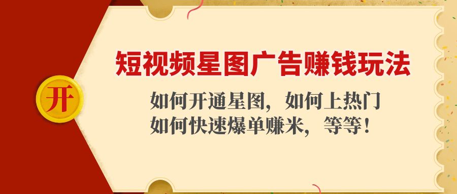 短视频星图广告赚钱玩法：如何开通，如何上热门，如何快速爆单赚米！-16888副业资讯