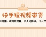 快手短视频带货：零粉丝开撸，纯自然流量，长久可持续，日入过万W-16888副业资讯