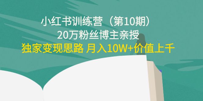 小红书训练营（第10期）20万粉丝博主亲授：独家变现思路 月入10W+价值上千-16888副业资讯
