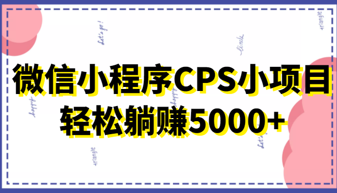 微信小程序CPS小项目，有微信就能做，轻松上手躺赚5000+-16888副业资讯