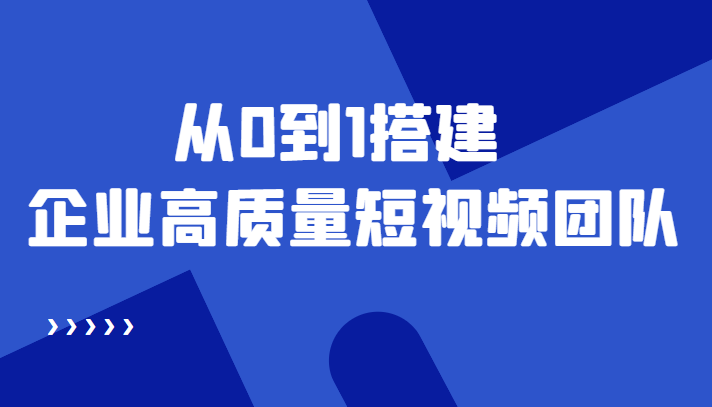 老板必学12节课，教你从0到1搭建企业高质量短视频团队，解决你的搭建难题-16888副业资讯
