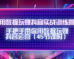 用数据玩赚抖音实战训练营：手把手带你用数据玩赚抖音运营-16888副业资讯
