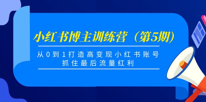 小红书博主训练营（第5期)，从0到1打造高变现小红书账号，抓住最后流量红利-16888副业资讯