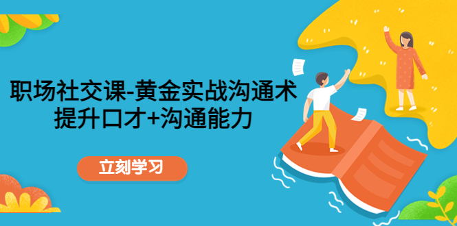 职场社交课：黄金实战沟通术，提升口才+沟通能力-16888副业资讯