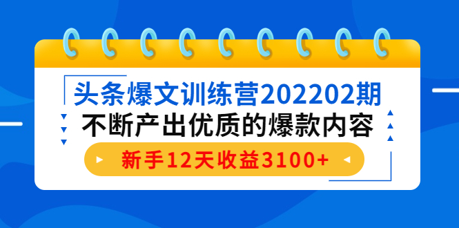 头条爆文训练营202202期，不断产出优质的爆款内容，新手12天收益3100+-16888副业资讯