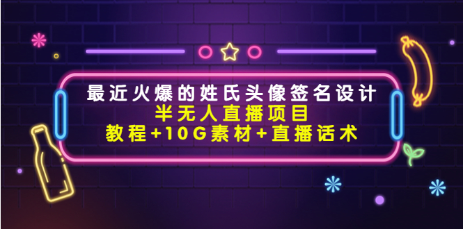 最近火爆的姓氏头像签名设计半无人直播项目（教程+10G素材+直播话术）-16888副业资讯
