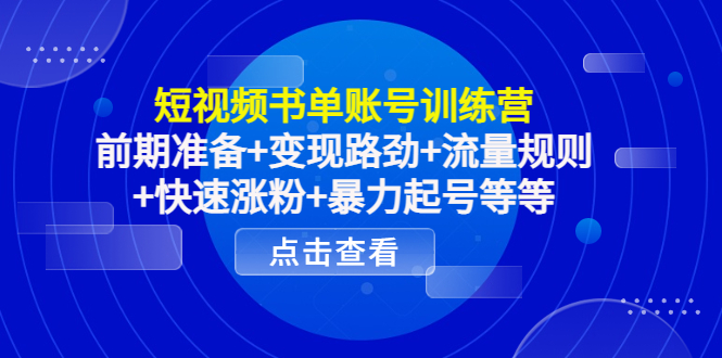 短视频书单账号训练营，前期准备+变现路劲+流量规则+快速涨粉+暴力起号等等-16888副业资讯