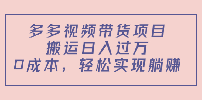 多多视频带货项目，搬运日入过万，0成本，轻松实现躺赚（教程+软件）-16888副业资讯