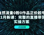 自然流量0粉0作品正价起号11月新课：完整的直播带货实操方案-16888副业资讯