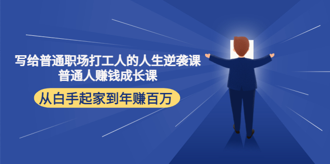 写给普通职场打工人的人生逆袭课：普通人赚钱成长课 从白手起家到年赚百万-16888副业资讯