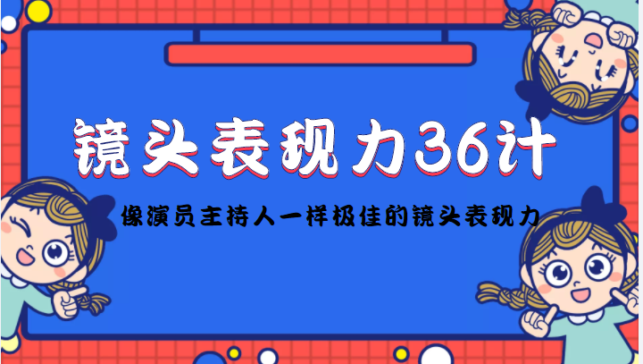镜头表现力36计，做到像演员主持人这些职业的人一样，拥有极佳的镜头表现力-16888副业资讯