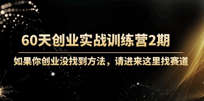 60天创业实战训练营2期：如果你创业没找到方法，进来这里找赛道-价值3000元-16888副业资讯