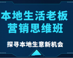 本地生活老板营销思维班，探寻本地生意新机会（餐饮|酒旅服务|美业|生活娱乐）-16888副业资讯