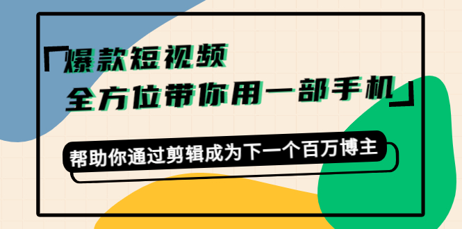 爆款短视频，全方位带你用一部手机，帮助你通过剪辑成为下一个百万博主-16888副业资讯