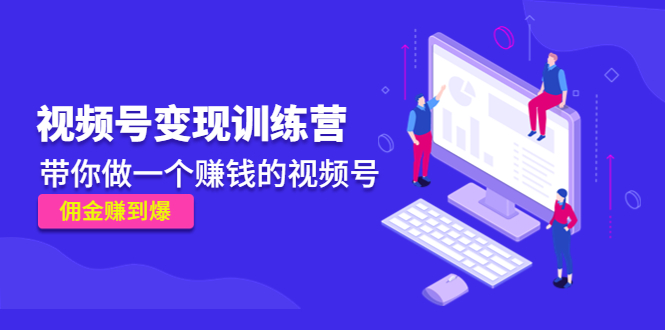 《视频号变现训练营》带你做一个赚钱的视频号，佣金赚到爆-16888副业资讯