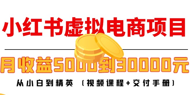 小红书虚拟电商项目：从小白到精英 月收益5000到30000 (视频课程+交付手册)-16888副业资讯