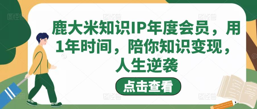 鹿大米知识IP年度会员，用1年时间，陪你知识变现，人生逆袭-16888副业资讯