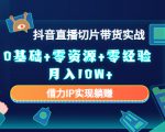 2023抖音直播切片带货实战，0基础+零资源+零经验 月入10W+借力IP实现躺赚-16888副业资讯