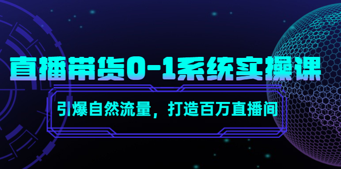 直播带货0-1系统实操课，引爆自然流量，打造百万直播间-16888副业资讯