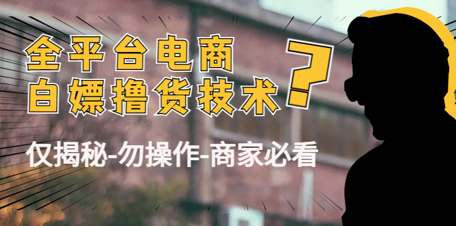 外面收费2980的全平台电商白嫖撸货技术（仅揭秘勿操作-商家防范必看）-16888副业资讯