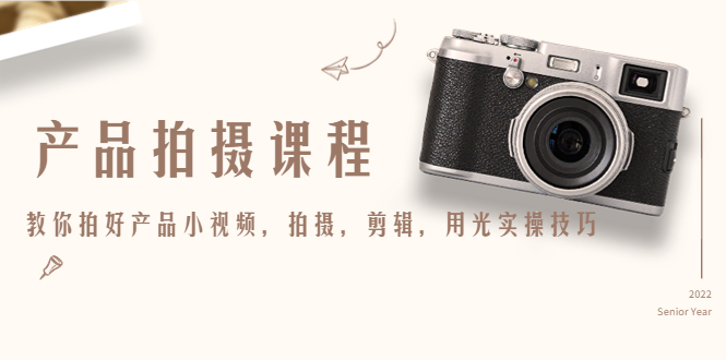 产品拍摄课程，教你拍好产品小视频，拍摄，剪辑，用光实操技巧-16888副业资讯
