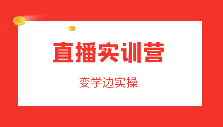 直播实训营，变学边实操，成为运营型主播，拉动直播间人气-16888副业资讯