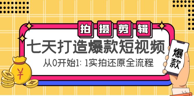 七天打造爆款短视频：拍摄+剪辑实操，从0开始1:1实拍还原实操全流程-16888副业资讯