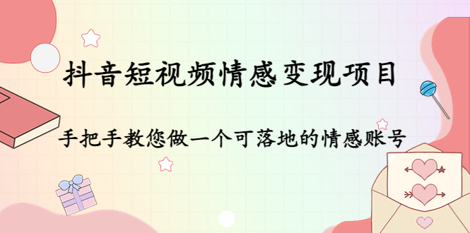 抖音短视频情感变现项目：手把手教您做一个可落地的情感账号-16888副业资讯