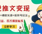 小说推文训练营：引流技巧+爆款实操+矩阵号玩法，百倍效益、百万播放秘笈-16888副业资讯
