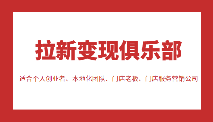 拉新变现俱乐部 适合个人创业者、本地化团队、门店老板、门店服务营销公司-16888副业资讯
