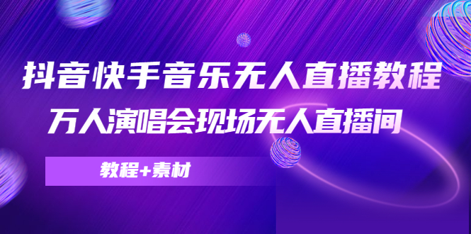 抖音快手音乐无人直播教程，万人演唱会现场无人直播间（教程+素材）-16888副业资讯