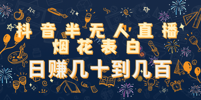 抖音半无人直播烟花表白，日赚几十到几百（教程+视频模板素材）-16888副业资讯