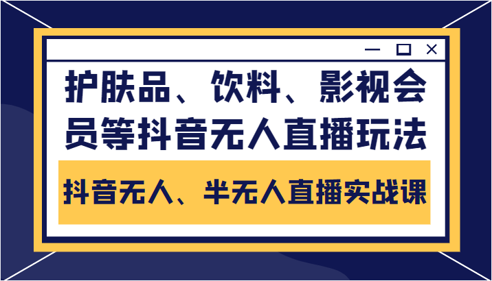 抖音无人、半无人直播实战课，护肤品、饮料、影视会员等抖音无人直播玩法-16888副业资讯