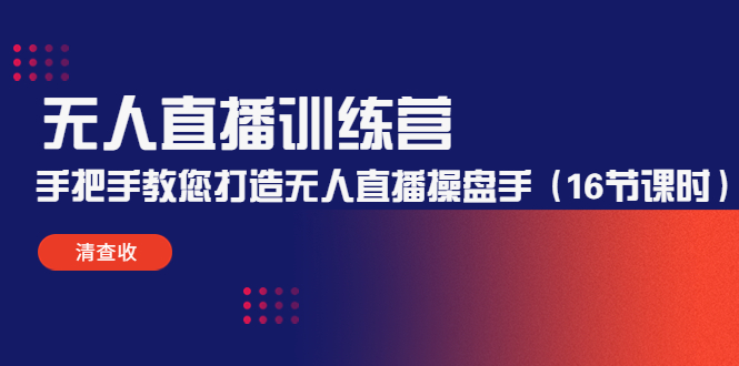 无人直播训练营：手把手教您打造无人直播操盘手（16节课时）-16888副业资讯