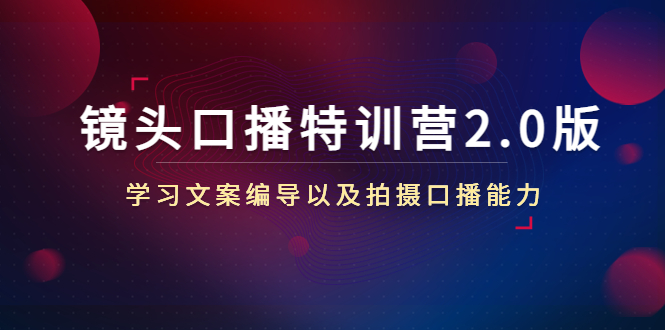 镜头口播特训营2.0版，学习文案编导以及拍摄口播能力（50节课时）-16888副业资讯