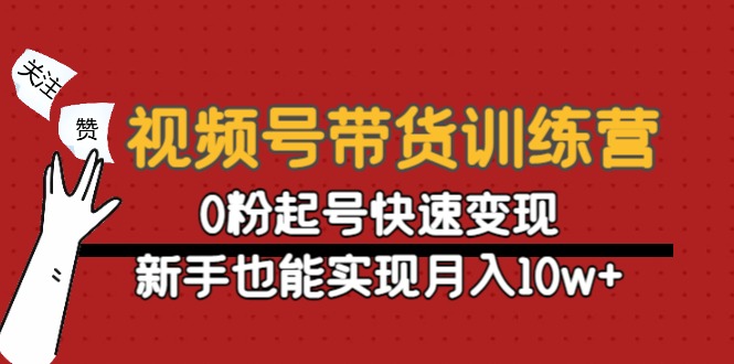 视频号带货训练营：0粉起号快速变现，新手也能实现月入10w+-16888副业资讯