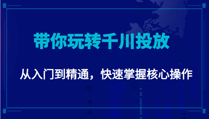 千万级直播操盘手带你玩转千川投放：从入门到精通，快速掌握核心操作-16888副业资讯