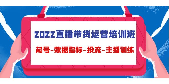 2022直播带货运营培训班：起号-数据指标-投流-主播训练-16888副业资讯