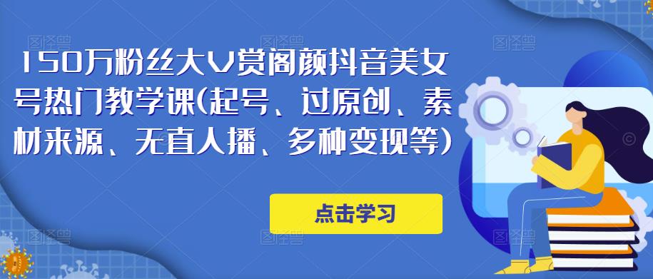 150万粉丝大V赏阁颜抖音美女号热门剪辑课(起号、过原创、素材来源、无直人‬播、多种变现等)-16888副业资讯