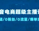 抖音电商超级主播课：0基础、0粉丝、0流量、爆单实操！-16888副业资讯
